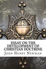 Essay on the Development of Christian Doctrine: An essay on the development of christian doctrine - John Henry Newman - 9781530780730