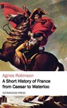A Short History of France from Caesar to Waterloo - Agnes Robinson - 9781531280246