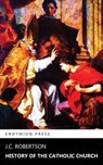 History of the Catholic Church - J. C. Robertson - 9781531295530