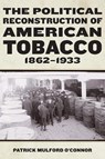 The Political Reconstruction of American Tobacco, 1862-1933 - Patrick Mulford O’Connor - 9781531510589
