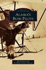 Alaska's Bush Pilots - Rob Stapleton ; Alaska Aviation Museum - 9781531676445