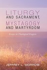 Liturgy and Sacrament, Mystagogy and Martyrdom - Jeffrey L Morrow - 9781532693809