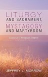 Liturgy and Sacrament, Mystagogy and Martyrdom - MORROW,  Jeffrey L - 9781532693816