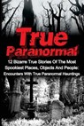 True Paranormal: 12 Bizarre True Stories Of The Most Spookiest Places, Objects And People: Encounters With True Paranormal Hauntings - Travis S. Kennedy - 9781533003812
