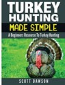 Turkey Hunting Made Simple: A Beginners Resource to Turkey Hunting - Scott Dawson - 9781533068354