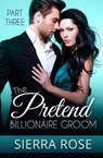 The Pretend Billionaire Groom - Part 3 - ROSE,  Sierra - 9781533145642