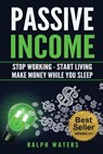 Passive Income: Stop Working - Start Living - Make money while you sleep - Ralph Waters - 9781533177339