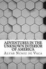 Adventures in the Unknown Interior of America - DE VACA,  Alvar Nunez Cabeza - 9781533281265