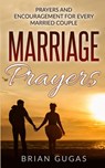 Marriage Prayers: Prayers and Encouragement for Every Married Couple - Brian Gugas - 9781533369567