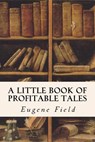 A Little Book of Profitable Tales - Eugene Field - 9781533452689
