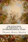 The Evolution of Theology: An Anthropological Study - Thomas Henry Huxley - 9781533517616