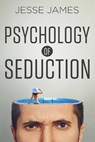 Psychology of Seduction: Master the Psychology of Attraction and Seduction - Jesse James - 9781533562630