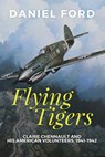 Flying Tigers: Claire Chennault and His American Volunteers, 1941-1942 - Daniel Ford - 9781533777461