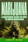 Marijuana: A Beginners Guide On How To Grow Marijuana - Nancy Ross - 9781533798589