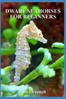 Dwarf Seahorses For Beginners - Mike French - 9781534642690