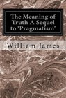The Meaning of Truth A Sequel to 'Pragmatism' - William James - 9781534647145