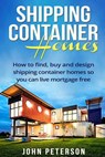 Shipping Container Homes: Your complete guide on how to find, buy and design shipping container homes so you can live mortgage free and happy [Booklet - John Peterson - 9781534657014