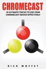 Chromecast: 10 Ultimate Tricks to Use Your Chromecast Device Effectively (Booklet) - Rick Moffet - 9781534894914