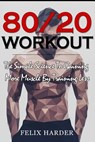 Workout: 80/20 Workout: The Simple Science To Gaining More Muscle By Training Less (Workout Routines, Workout Books, Workout Pl - Felix Harder - 9781534981263