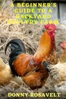A Beginners Guide to a Backyard Poultry Farm - Donny Rosavelt - 9781535251907
