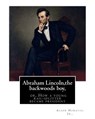 Abraham Lincoln, the backwoods boy;or, How a young rail-splitter became president: by Alger Horatio. Jr., (Original Classics) - Alger Horatio Jr - 9781535399234