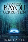 Bayou Corruption - Robin Caroll - 9781535418386