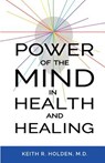 Power of the Mind in Health and Healing - Keith R Holden M D - 9781535601610