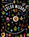 How to Be a Color Wizard: Forage and Experiment with Natural Art Making - Jason Logan - 9781536239751