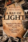 A Ray of Light: Reinhard Heydrich, Lidice, and the North Staffordshire Miners - Russell Phillips - 9781536500707
