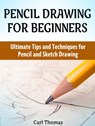 Pencil Drawing for Beginners: Ultimate Tips and Techniques for Pencil and Sketch Drawing - Carl Thomas - 9781536519662