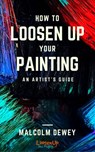 How to Loosen Up Your Painting - Malcolm Dewey - 9781536563566