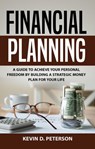 Financial Planning: A Guide To Achieve Your Personal Freedom By Building A Strategic Money Plan For Your Life - Kevin D. Peterson - 9781536596991