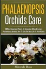 Phalaenopsis Orchids Care: 30 Most Important Things To Remember When Growing Phalaenopsis Orchids - Miranda Ross - 9781536991581