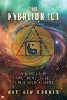 The Kybalion 101: a modern, practical guide, plain and simple - Matthew Barnes - 9781537047638