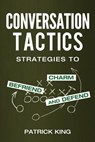 Conversation Tactics: Strategies to Charm, Befriend, and Defend - Patrick King - 9781537153728