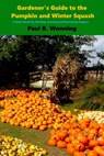 Gardener's Guide to the Pumpkin and Winter Squash: Growing, Harvesting and Storing Pumpkins and Winter Squash - Paul R. Wonning - 9781537707471