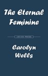 The Eternal Feminine - Carolyn Wells - 9781537817378