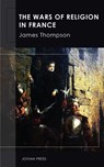 The Wars of Religion in France - James Thompson - 9781537819327