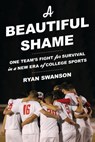 A Beautiful Shame: One Team's Fight for Survival in a New Era of College Sports - Ryan Swanson - 9781538195260