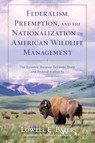 Federalism, Preemption, and the Nationalization of American Wildlife Management - Lowell E. Baier - 9781538196496