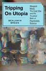 Tripping on Utopia: Margaret Mead, the Cold War, and the Troubled Birth of Psychedelic Science - Benjamin Breen - 9781538722381