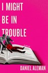 I Might Be in Trouble - Daniel Aleman - 9781538766347