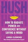 Hush: How to Radiate Power and Confidence Without Saying a Word - Linda Clemons - 9781538767887