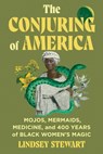 The Conjuring of America: Mojos, Mermaids, Medicine, and 400 Years of Black Women's Magic - Lindsey Stewart - 9781538769515