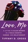 Love, Me: A Letter to Black Women in a Toxic Country, Career, and Relationship - Tiffany D. Cross - 9781538775493