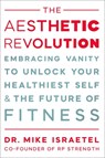 The Aesthetic Revolution: Embracing Vanity and the Future of Fitness to Unlock Your Healthiest Self - Mike Israetel - 9781538779842