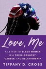 Love, Me: A Letter to Black Women in a Toxic Country, Career, and Relationship - Tiffany D. Cross - 9781538783573