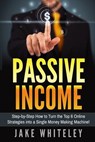 Passive Income: Step-by-Step How To Turn The Top 6 Online Strategies into a Single Money Making Machine! - Jake Whiteley - 9781539077794