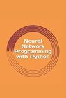Neural Network Programming with Python: Create your own neural network! - Max Sharp - 9781539381952