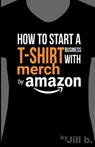 How to Start a T-Shirt Business on Merch by Amazon (Booklet): A Quick Guide to Researching, Designing & Selling Shirts Online - Jill Bong - 9781539430728